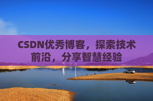 CSDN优秀博客，探索技术前沿，分享智慧经验