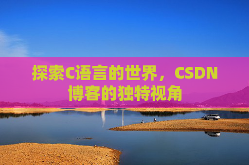 探索C语言的世界，CSDN博客的独特视角
